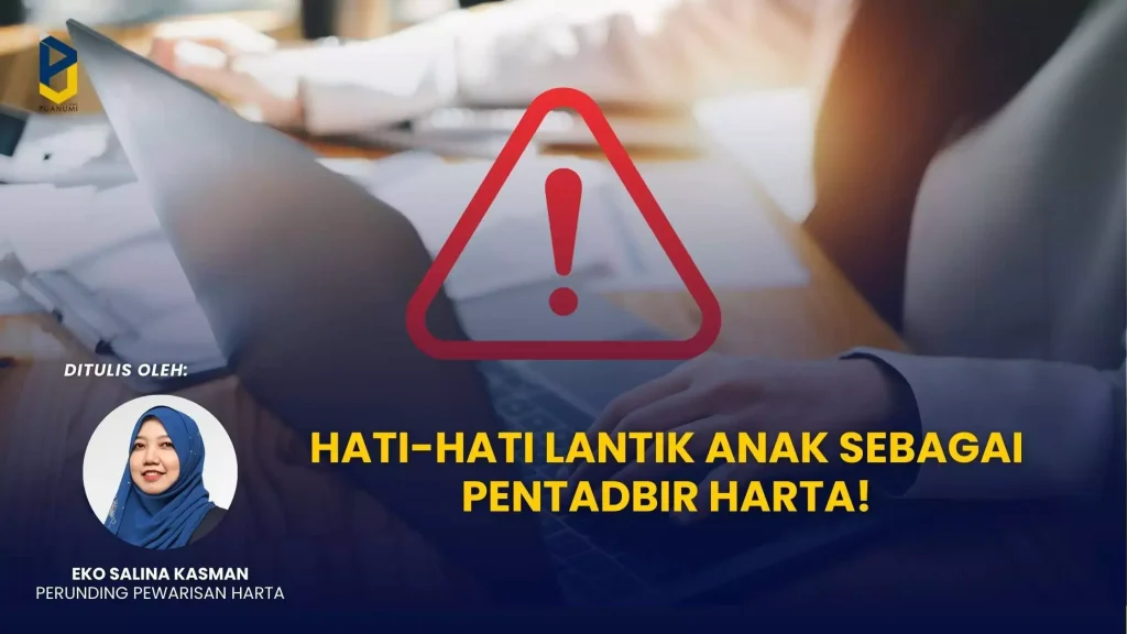 Hati-Hati Lantik Anak Sebagai Pentadbir Harta! Blog Pewarisan Lantik Anak Pentadbir Harta.webp 1024x576